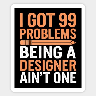I Got 99 Problems, Being a Designer Ain't One Magnet
